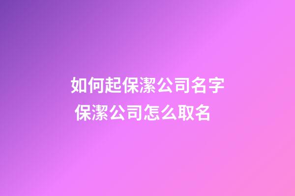 如何起保潔公司名字 保潔公司怎么取名-第1張-公司起名-玄機派